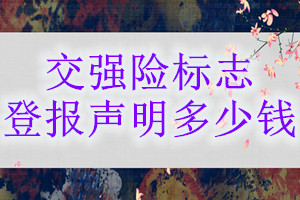 交強(qiáng)險(xiǎn)標(biāo)志登報(bào)掛失多少錢