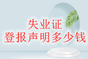 失業(yè)證登報(bào)掛失多少錢(qián)
