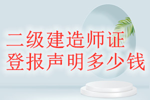 二級(jí)建造師證登報(bào)掛失多少錢