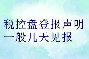 稅控盤(pán)登報(bào)聲明一般幾天見(jiàn)報(bào)