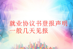 就業(yè)協(xié)議書(shū)登報(bào)聲明一般幾天見(jiàn)報(bào)