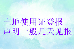土地使用證登報(bào)聲明一般幾天見報(bào)
