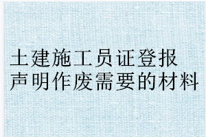 土建施工員證登報聲明作廢需要的材料