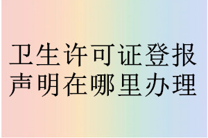 衛(wèi)生許可證登報聲明在哪里辦理
