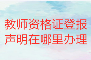 教師資格證登報聲明在哪里辦理