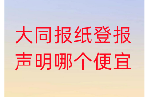 大同報(bào)紙登報(bào)聲明哪個(gè)便宜
