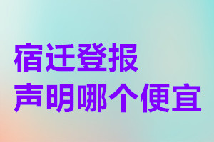 宿遷登報聲明哪個便宜