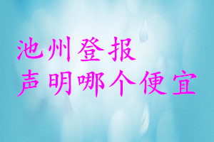 池州登報(bào)聲明哪個(gè)便宜
