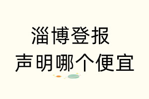 淄博登報(bào)聲明哪個(gè)便宜