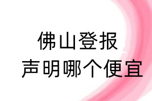 佛山登報聲明哪個便宜
