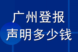廣州登報(bào)聲明多少錢(qián)_廣州登報(bào)遺失聲明多少錢(qián)