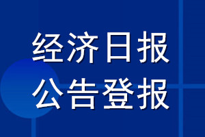 經(jīng)濟(jì)日報公告登報_經(jīng)濟(jì)日報公告登報電話