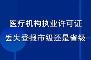 醫(yī)療機(jī)構(gòu)執(zhí)業(yè)許可證丟失登報市級還是省級
