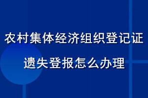 農(nóng)村集體經(jīng)濟組織登記證遺失登報怎么辦理