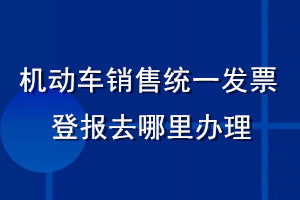 機動車銷售統一發票登報去哪里辦理