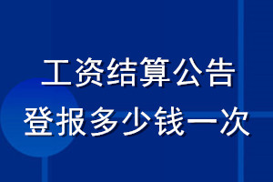 工資結(jié)算公告登報(bào)多少錢(qián)一次